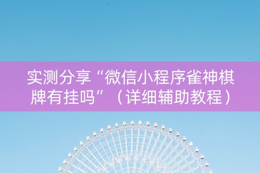 实测分享“微信小程序雀神棋牌有挂吗”（详细辅助教程）-哔哩哔哩