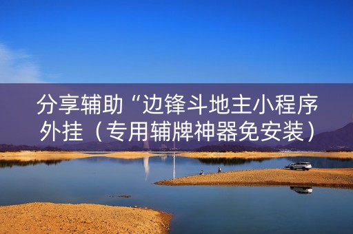 分享辅助“边锋斗地主小程序外挂（专用辅牌神器免安装）