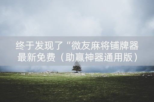 终于发现了“微友麻将铺牌器最新免费（助赢神器通用版）