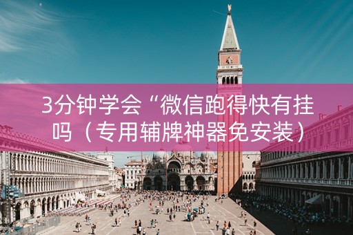 3分钟学会“微信跑得快有挂吗（专用辅牌神器免安装）