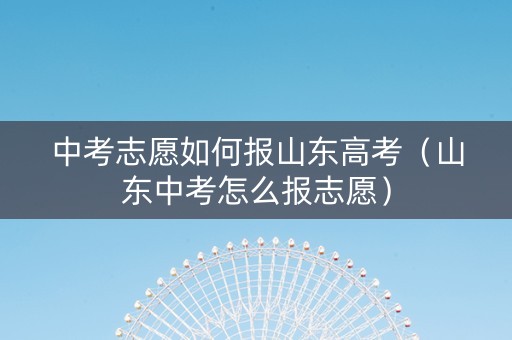 中考志愿如何报山东高考（山东中考怎么报志愿）
