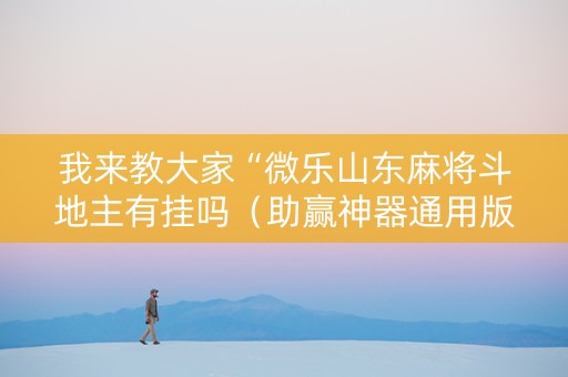 我来教大家“微乐山东麻将斗地主有挂吗（助赢神器通用版）