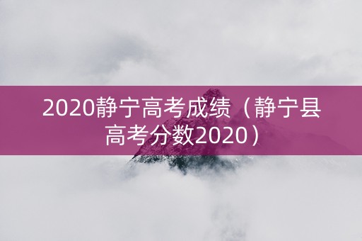 2020静宁高考成绩（静宁县高考分数2020）