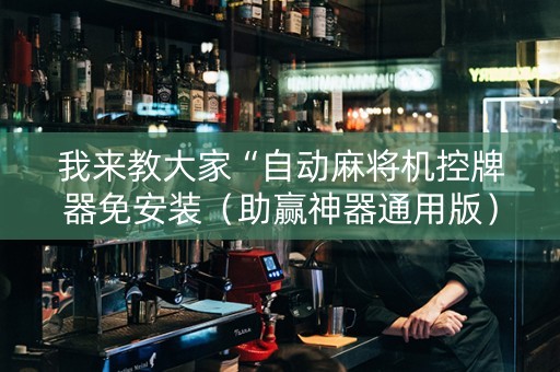 我来教大家“自动麻将机控牌器免安装（助赢神器通用版）