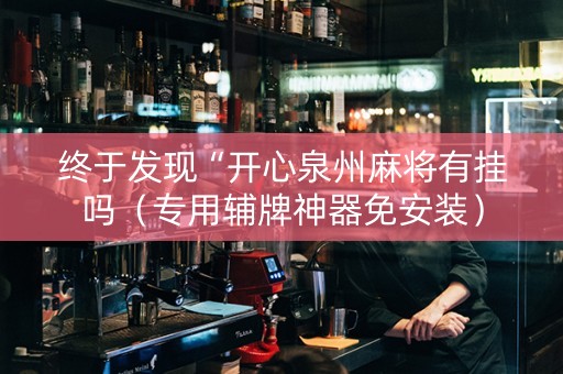 终于发现“开心泉州麻将有挂吗（专用辅牌神器免安装）
