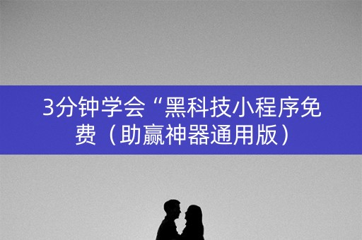 3分钟学会“黑科技小程序免费（助赢神器通用版）