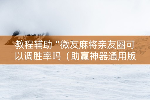 教程辅助“微友麻将亲友圈可以调胜率吗（助赢神器通用版）