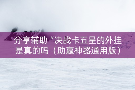 分享辅助“决战卡五星的外挂是真的吗（助赢神器通用版）