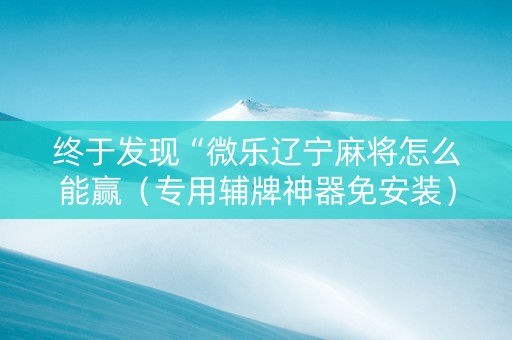 终于发现“微乐辽宁麻将怎么能赢（专用辅牌神器免安装）