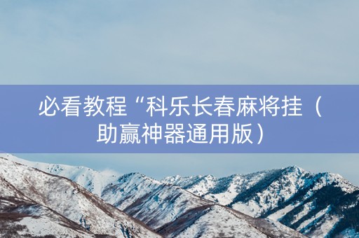 必看教程“科乐长春麻将挂（助赢神器通用版）
