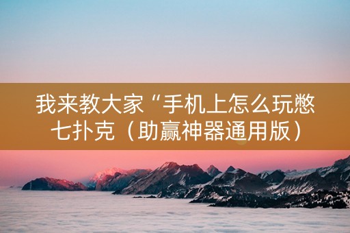 我来教大家“手机上怎么玩憋七扑克（助赢神器通用版）