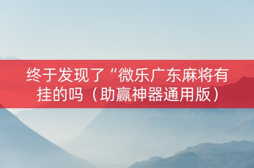 终于发现了“微乐广东麻将有挂的吗（助赢神器通用版）