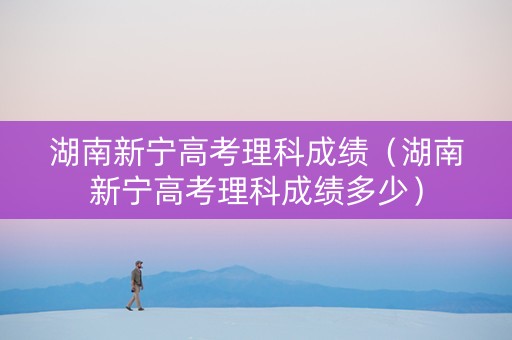 湖南新宁高考理科成绩（湖南新宁高考理科成绩多少）