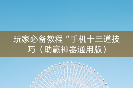 玩家必备教程“手机十三道技巧（助赢神器通用版）