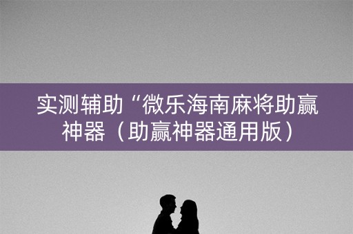 实测辅助“微乐海南麻将助赢神器（助赢神器通用版）