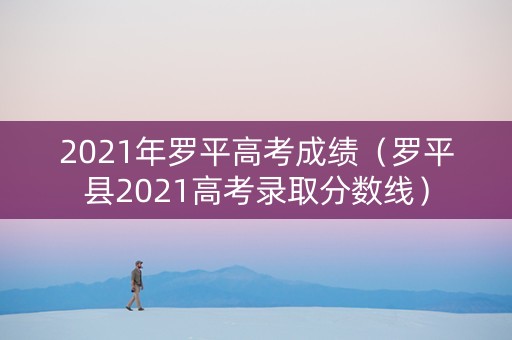 2021年罗平高考成绩（罗平县2021高考录取分数线）