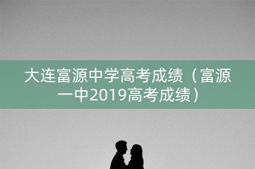 大连富源中学高考成绩（富源一中2019高考成绩）