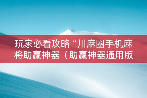 玩家必看攻略“川麻圈手机麻将助赢神器（助赢神器通用版）