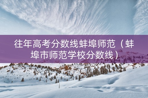 往年高考分数线蚌埠师范（蚌埠市师范学校分数线）