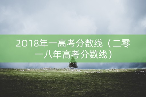2O18年一高考分数线（二零一八年高考分数线）
