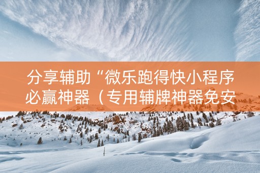 分享辅助“微乐跑得快小程序必赢神器（专用辅牌神器免安装）