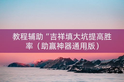 教程辅助“吉祥填大坑提高胜率（助赢神器通用版）