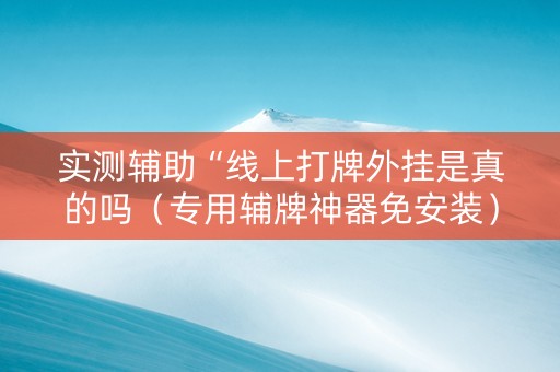 实测辅助“线上打牌外挂是真的吗（专用辅牌神器免安装）