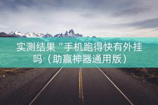 实测结果“手机跑得快有外挂吗（助赢神器通用版）