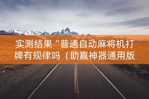实测结果“普通自动麻将机打牌有规律吗（助赢神器通用版）