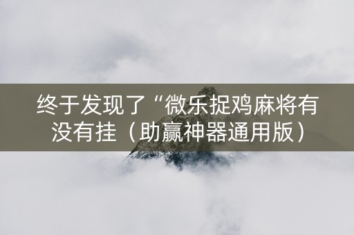 终于发现了“微乐捉鸡麻将有没有挂（助赢神器通用版）