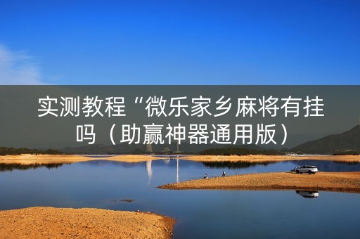 实测教程“微乐家乡麻将有挂吗（助赢神器通用版）