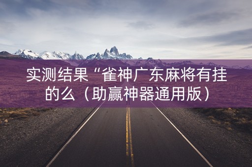 实测结果“雀神广东麻将有挂的么（助赢神器通用版）