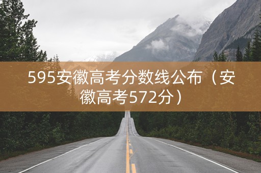 595安徽高考分数线公布（安徽高考572分）