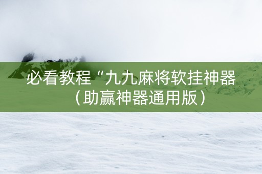 必看教程“九九麻将软挂神器（助赢神器通用版）