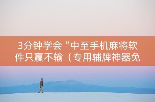 3分钟学会“中至手机麻将软件只赢不输（专用辅牌神器免安装）