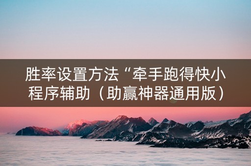 胜率设置方法“牵手跑得快小程序辅助（助赢神器通用版）