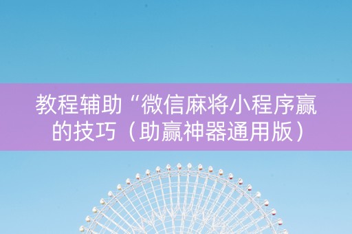 教程辅助“微信麻将小程序赢的技巧（助赢神器通用版）