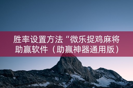 胜率设置方法“微乐捉鸡麻将助赢软件（助赢神器通用版）