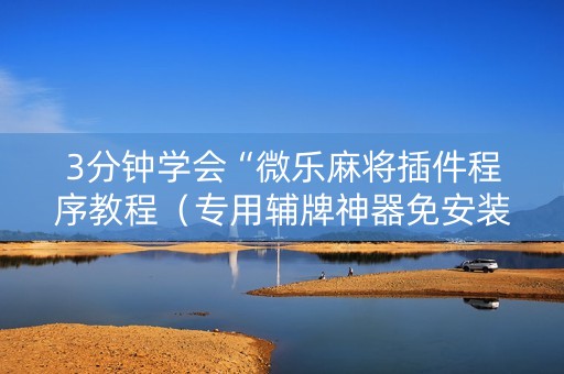 3分钟学会“微乐麻将插件程序教程（专用辅牌神器免安装）