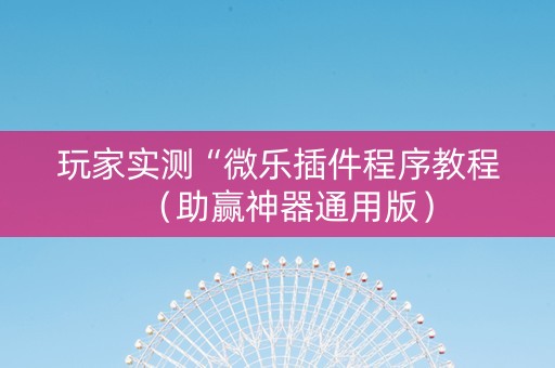 玩家实测“微乐插件程序教程（助赢神器通用版）