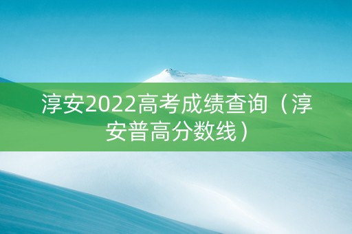 淳安2022高考成绩查询（淳安普高分数线）