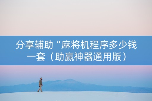 分享辅助“麻将机程序多少钱一套（助赢神器通用版）