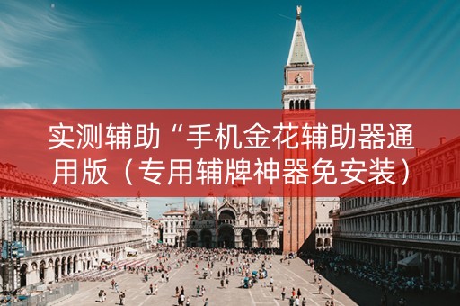 实测辅助“手机金花辅助器通用版（专用辅牌神器免安装）