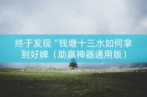 终于发现“钱塘十三水如何拿到好牌（助赢神器通用版）