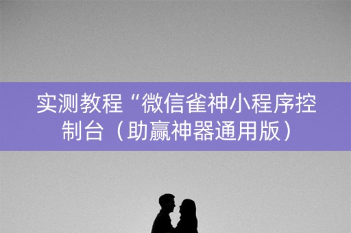 实测教程“微信雀神小程序控制台（助赢神器通用版）