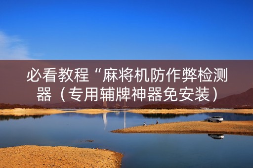 必看教程“麻将机防作弊检测器（专用辅牌神器免安装）