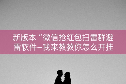 新版本“微信抢红包扫雷群避雷软件—我来教教你怎么开挂”（详细透视教程）-哔哩哔哩