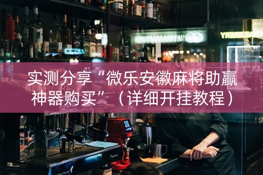 实测分享“微乐安徽麻将助赢神器购买”（详细开挂教程）-哔哩哔哩