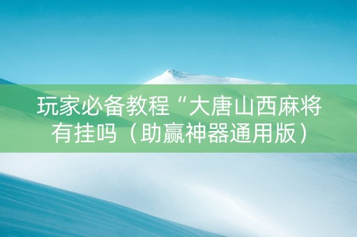 玩家必备教程“大唐山西麻将有挂吗（助赢神器通用版）