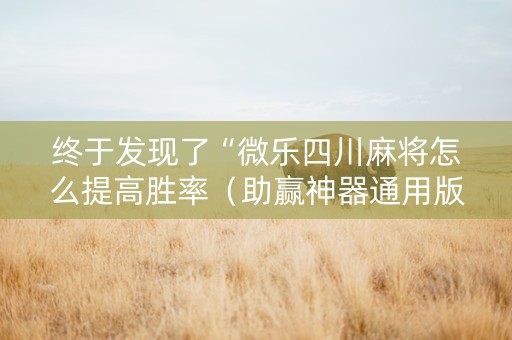 终于发现了“微乐四川麻将怎么提高胜率（助赢神器通用版）
